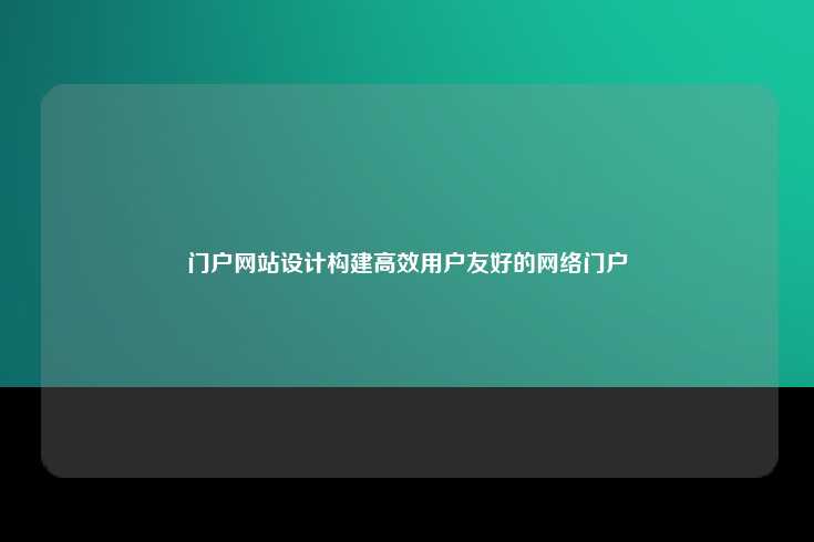 门户网站设计构建高效用户友好的网络门户