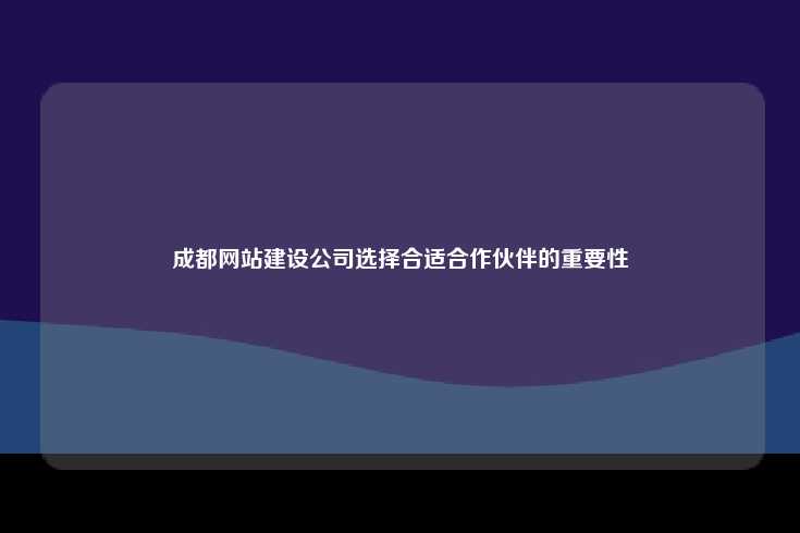 选择合适的合作伙伴对于成都的网站建设公司至关重要