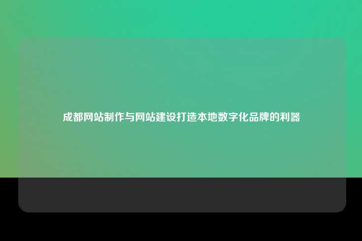 成都网站制作与网站建设打造本地数字化品牌的利器