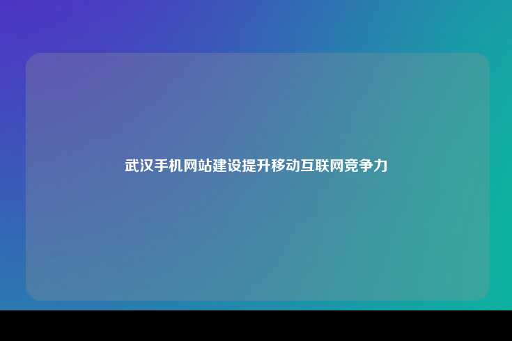 武汉手机网站建设提升移动互联网竞争力