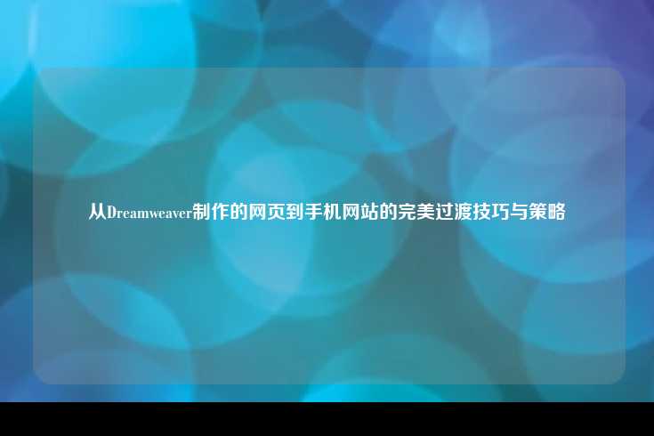 从Dreamweaver制作的网页到手机网站的完美过渡技巧与策略