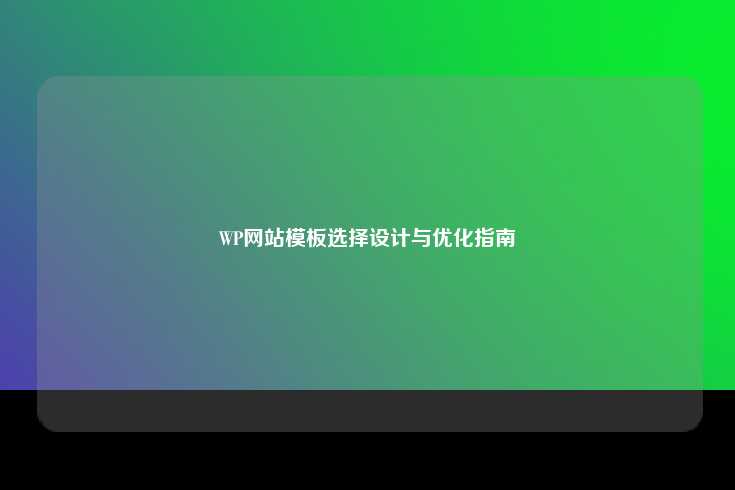 WordPress（WP）网站模板的选择、设计与优化指南