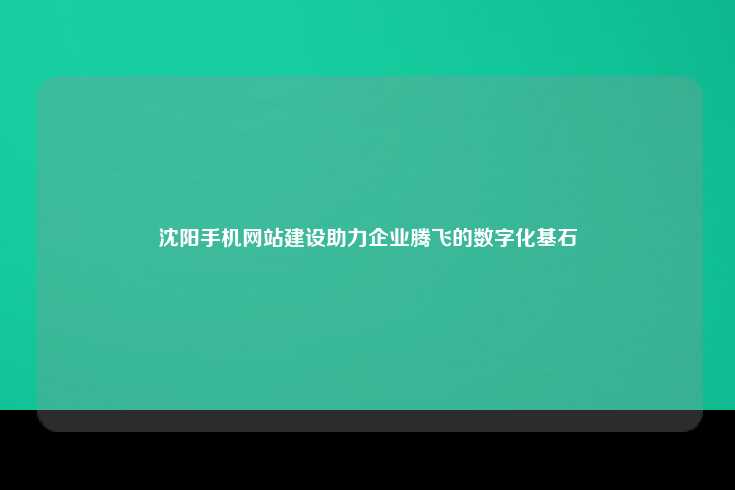 沈阳手机网站建设，助力企业腾飞的数字化基石