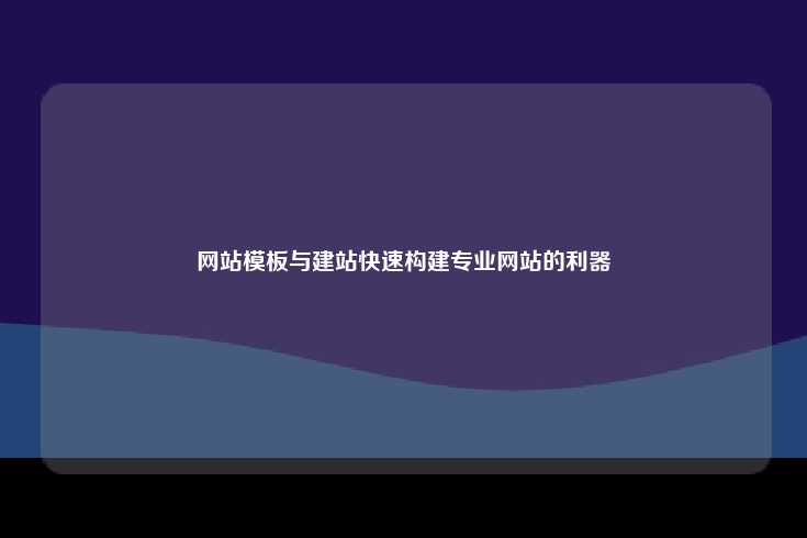 网站模板与建站工具，快速构建专业网站的有效途径