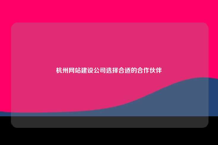 杭州网站建设公司选择合适的合作伙伴