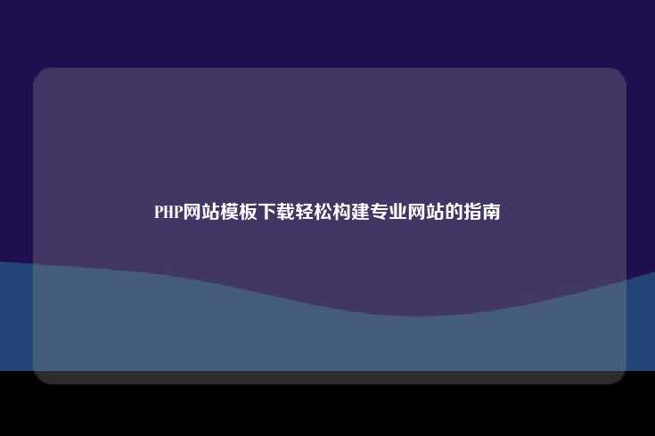 PHP网站模板下载轻松构建专业网站的指南