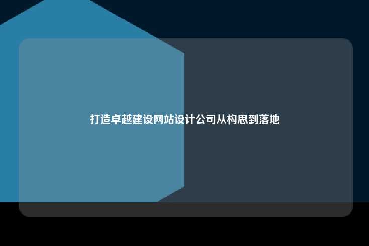 打造卓越的建设网站设计公司