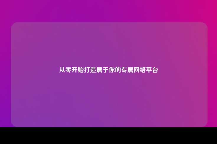 从零开始打造属于你的专属网络平台