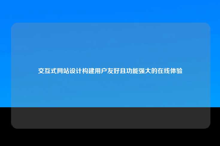 交互式网站设计，打造卓越的在线体验