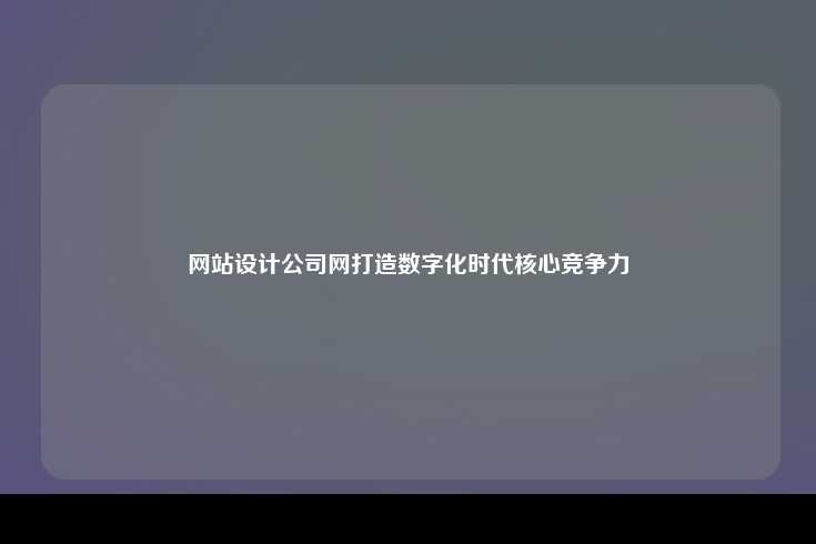 构建数字化时代的竞争力，网站设计公司网