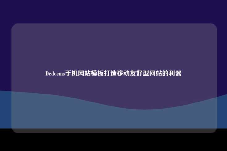 DedeCMS手机网站模板，专为移动设备优化的解决方案