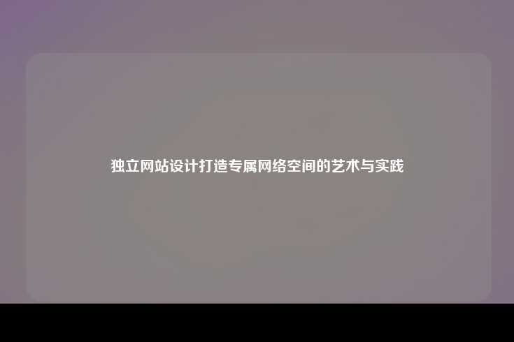 独立网站设计，打造专属网络空间的艺术与实践