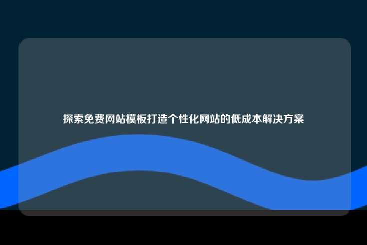 探索利用免费网站模板打造个性化网站的低成本解决方案