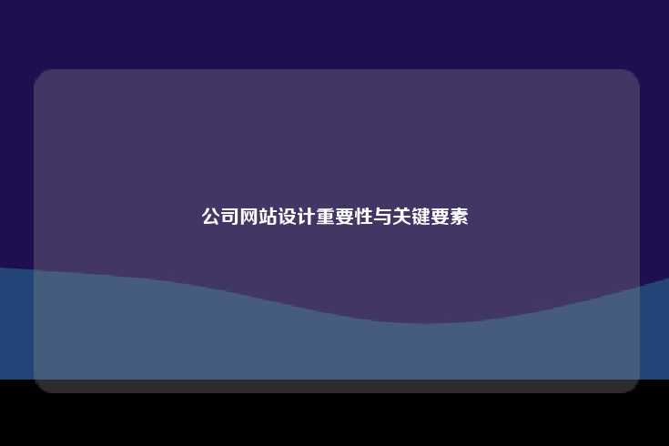 公司网站设计重要性与关键要素