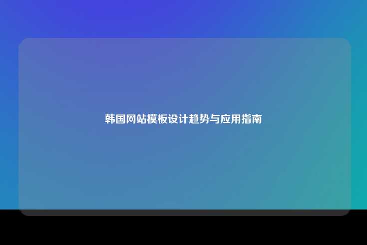韩国网站模板设计趋势与应用指南