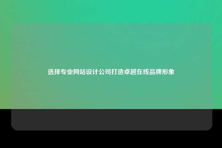 选择专业网站设计公司打造卓越在线品牌形象