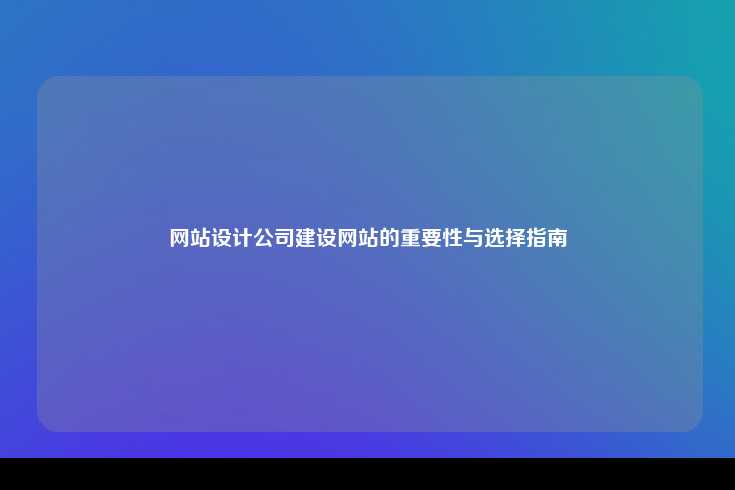 网站设计公司建设网站的重要性与选择指南