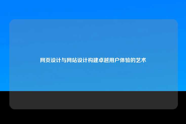 网页设计与网站设计构建卓越用户体验的艺术