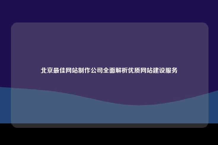在北京选择优质网站制作公司的重要性