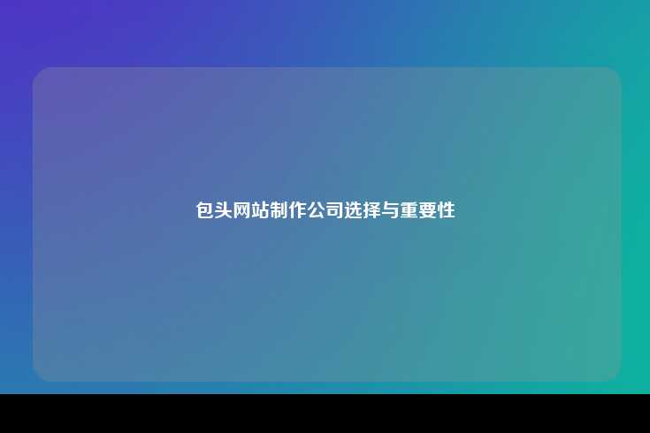 包头网站制作公司选择与重要性