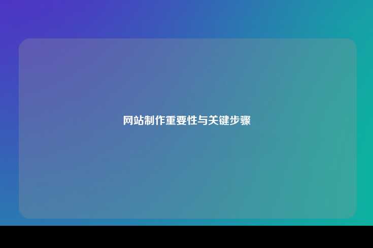网站制作在当今数字化时代的重要性及其关键步骤