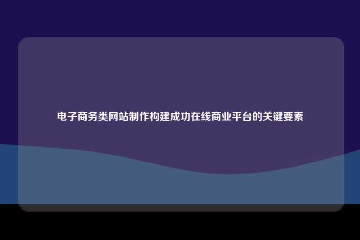 构建成功的电子商务类网站，关键要素与实用建议