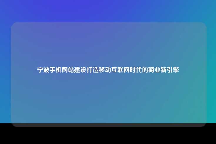 宁波手机网站建设打造移动互联网时代的商业新引擎