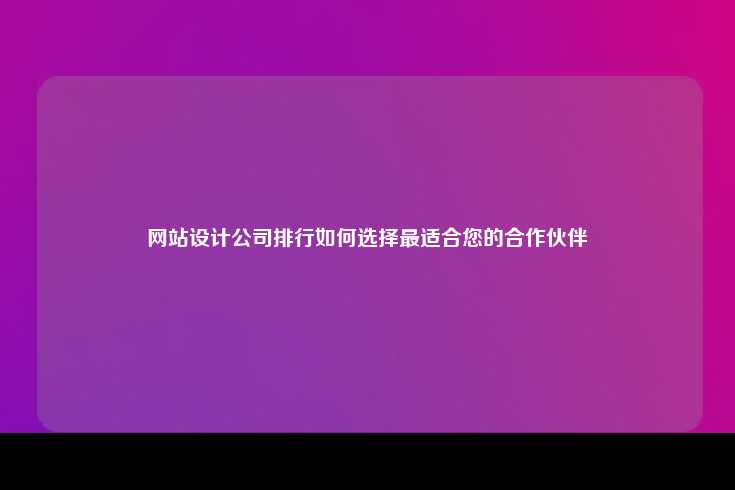 网站设计公司排行如何选择最适合您的合作伙伴