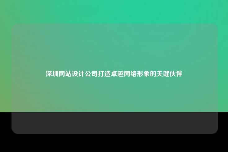 深圳网站设计公司，打造卓越网络形象的关键伙伴