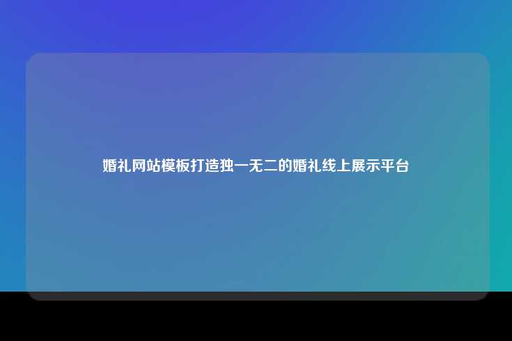 婚礼网站模板打造独一无二的婚礼线上展示平台