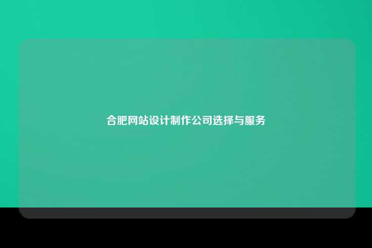 在选择合肥网站设计制作公司时的考量