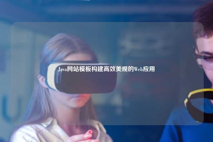 Java网站模板在高效、美观Web应用开发中的重要性