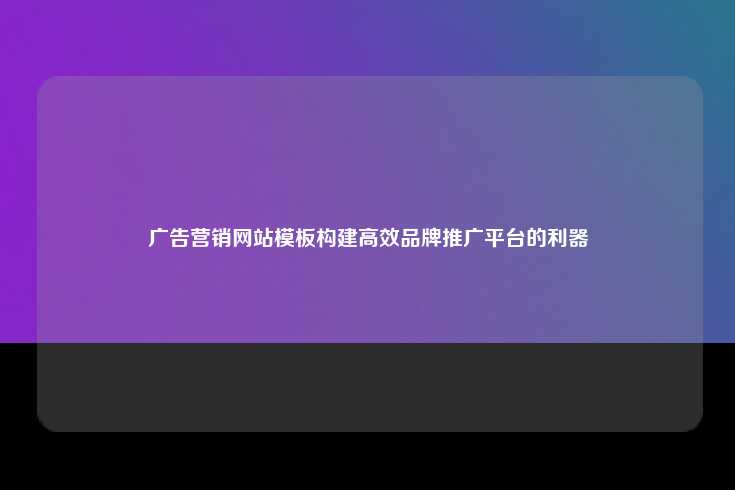 广告营销网站模板，构建高效品牌推广平台的利器