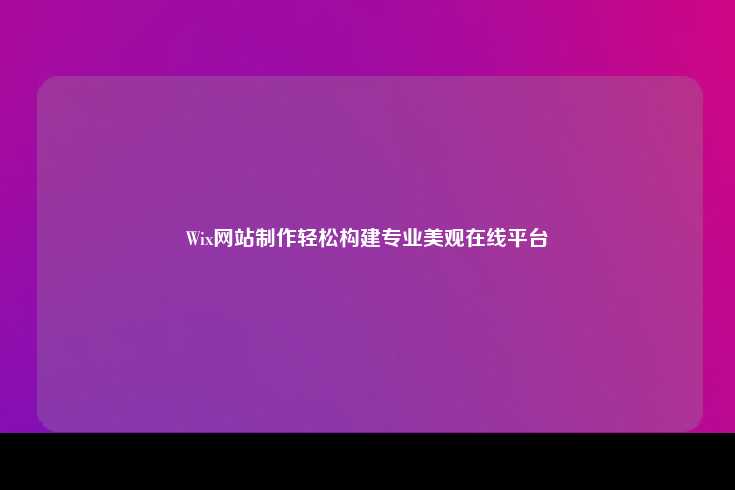 Wix网站制作轻松构建专业美观在线平台