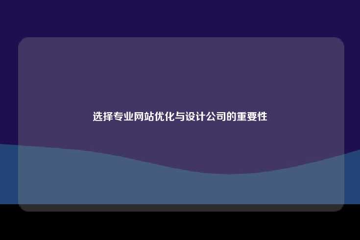 选择专业的网站优化与设计公司至关重要
