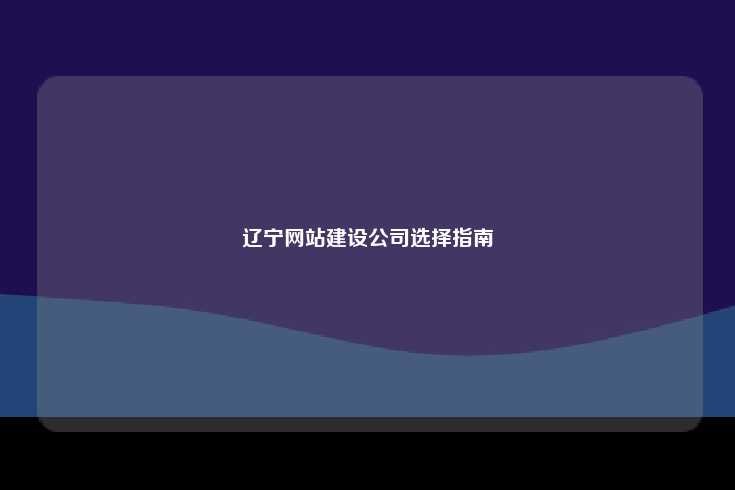 在选择辽宁地区的网站建设公司时，需综合考虑多个因素以确保找到合适的合作伙伴
