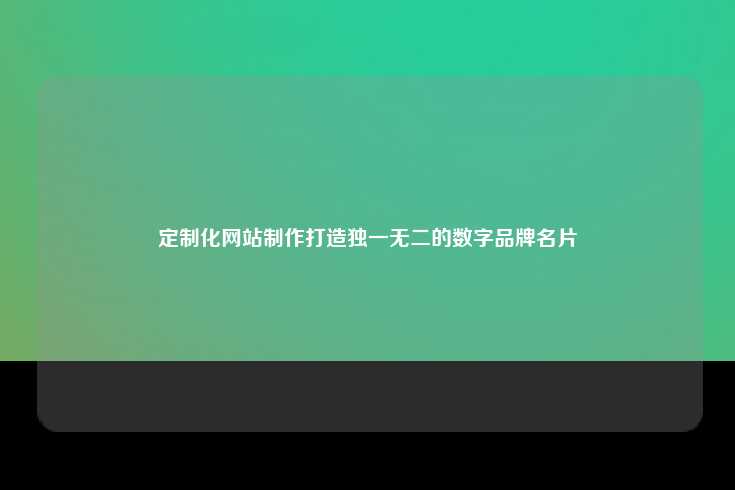定制化网站制作打造独一无二的数字品牌名片