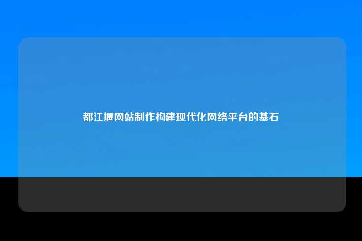 都江堰网站制作构建现代化网络平台的基石