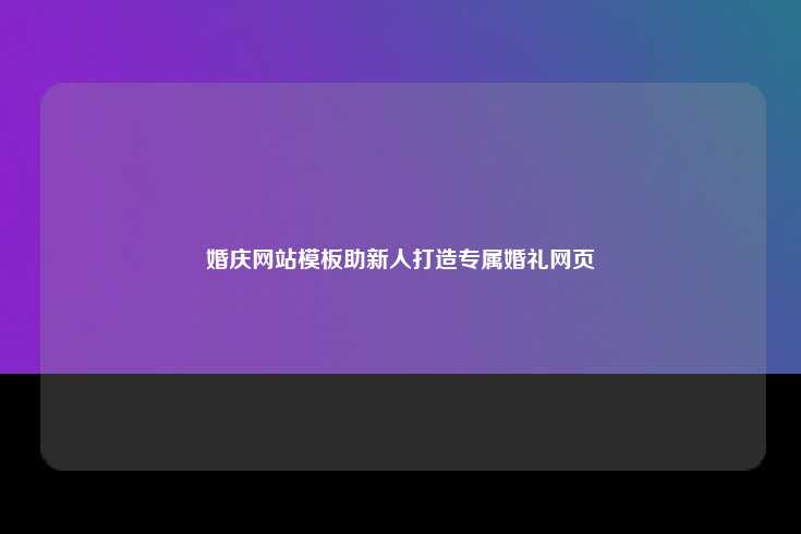 婚庆网站模板，打造专属婚礼网页，轻松筹备完美婚礼
