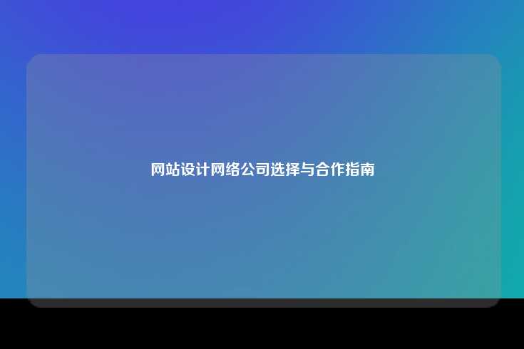 网站设计网络公司选择与合作指南