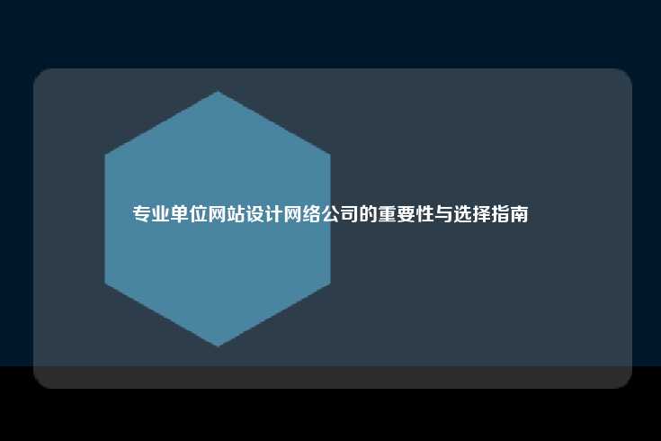 专业单位网站设计网络公司的重要性与选择指南