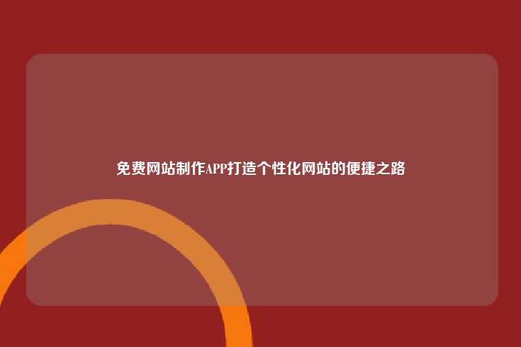 免费网站制作APP打造个性化网站的便捷之路