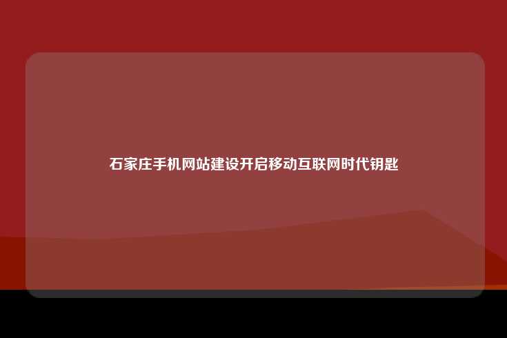 石家庄手机网站建设开启移动互联网时代钥匙