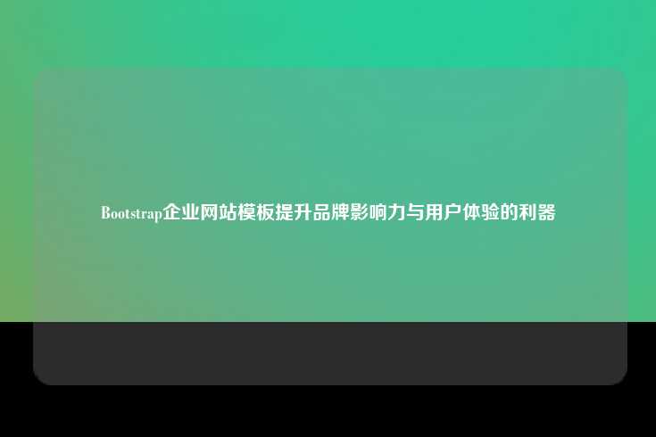 Bootstrap企业网站模板，提升品牌形象与用户体验的关键工具