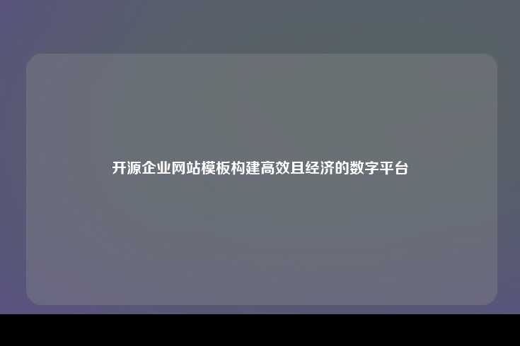 开源企业网站模板，构建高效且经济的数字平台