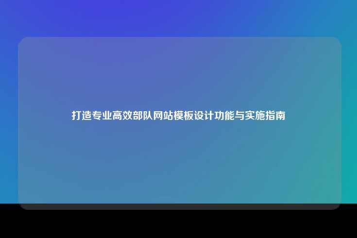 打造专业高效部队网站模板设计功能与实施指南