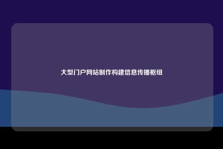 大型门户网站制作构建信息传播枢纽