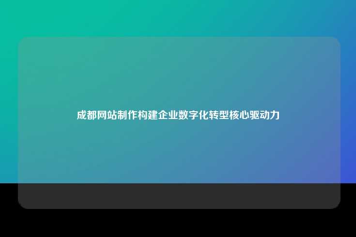 成都网站制作，推动企业数字化转型的核心驱动力