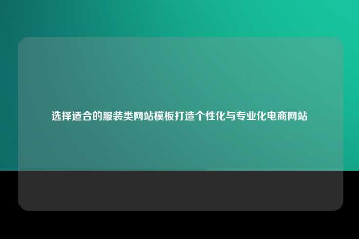 选择适合的服装类网站模板打造个性化与专业化电商网站