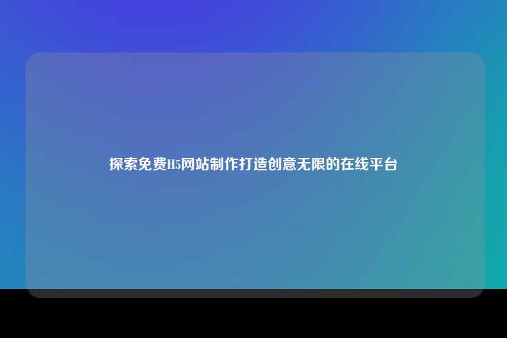 如何利用免费H5工具创建创意无限的在线平台